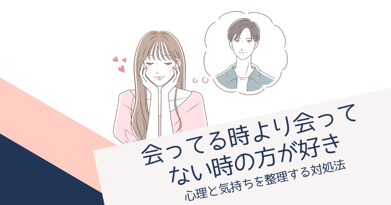 会ってる時より会ってない時の方が好きと感じる心理と気持ちを整理する対処法