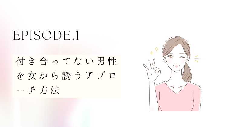 女から誘うのはアリ？付き合ってない男性へのアプローチ方法