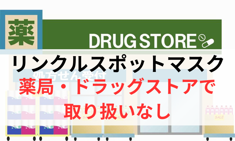 リンクルスポットマスクは薬局やドラッグストアで取り扱いなし